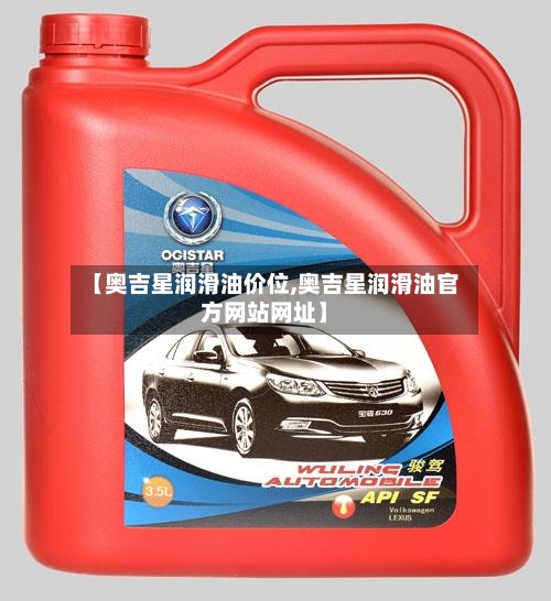 【奥吉星润滑油价位,奥吉星润滑油官方网站网址】-第1张图片