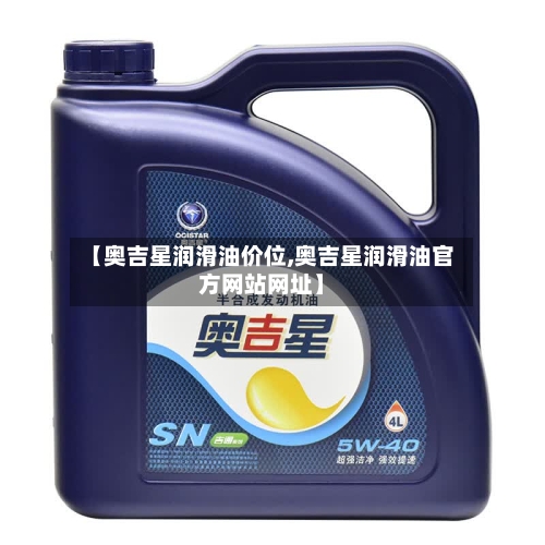 【奥吉星润滑油价位,奥吉星润滑油官方网站网址】-第2张图片