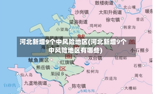 河北新增9个中风险地区(河北新增9个中风险地区有哪些)-第2张图片