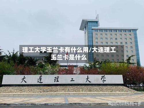 理工大学玉兰卡有什么用/大连理工玉兰卡是什么