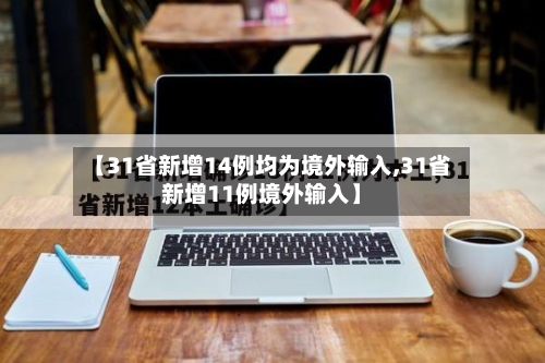 【31省新增14例均为境外输入,31省新增11例境外输入】-第1张图片