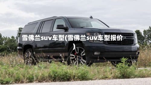 雪佛兰suv车型(雪佛兰suv车型报价)