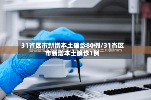 31省区市新增本土确诊80例/31省区市新增本土确诊1例-第3张图片