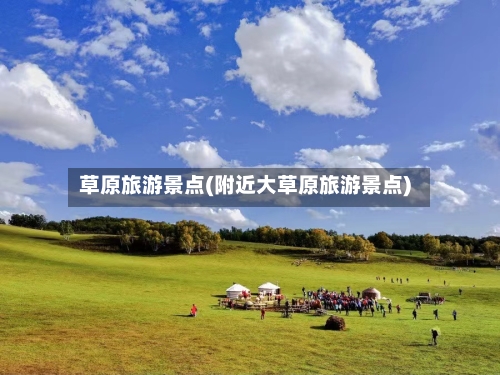 草原旅游景点(附近大草原旅游景点)-第1张图片