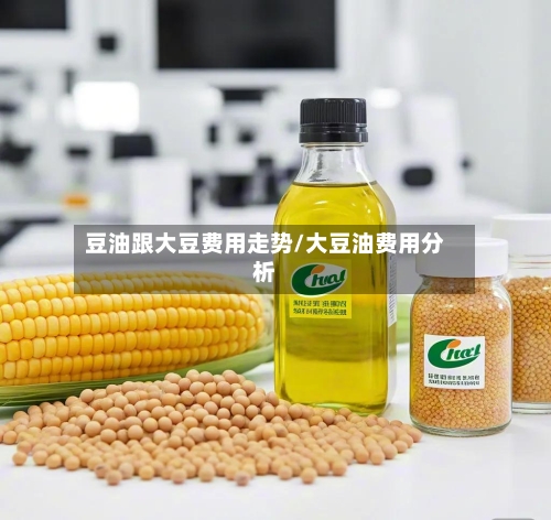 豆油跟大豆费用走势/大豆油费用分析-第1张图片