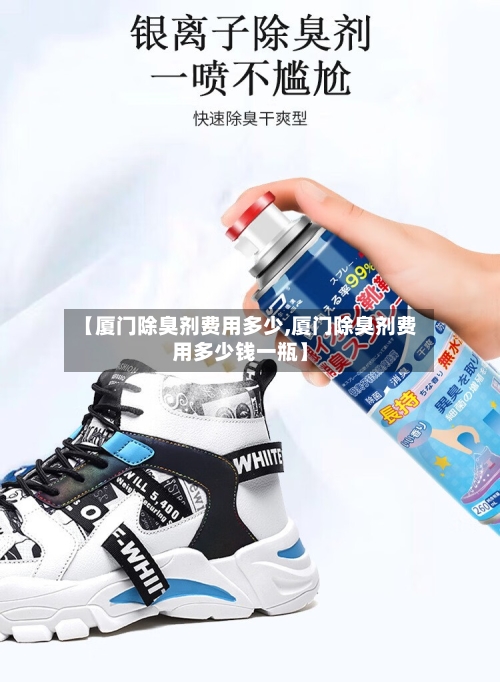 【厦门除臭剂费用多少,厦门除臭剂费用多少钱一瓶】-第3张图片