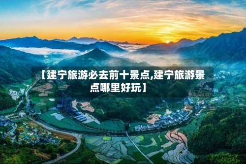 【建宁旅游必去前十景点,建宁旅游景点哪里好玩】-第1张图片