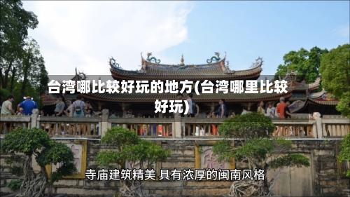 台湾哪比较好玩的地方(台湾哪里比较好玩)-第1张图片
