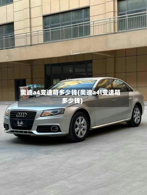 奥迪a4变速箱多少钱(奥迪a4l变速箱多少钱)-第1张图片
