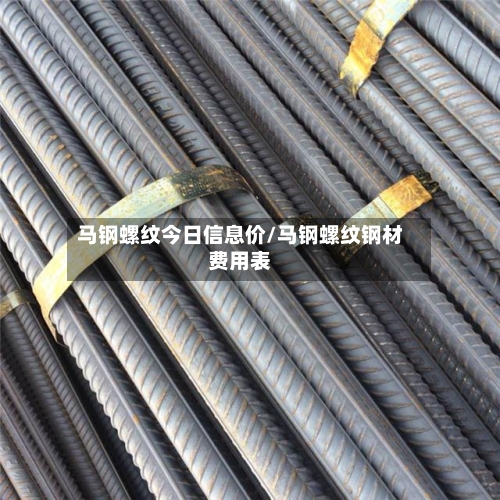 马钢螺纹今日信息价/马钢螺纹钢材费用表-第1张图片