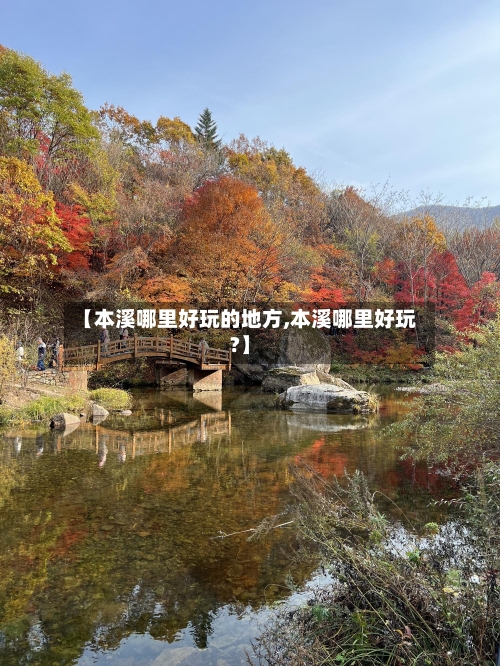 【本溪哪里好玩的地方,本溪哪里好玩?】-第1张图片