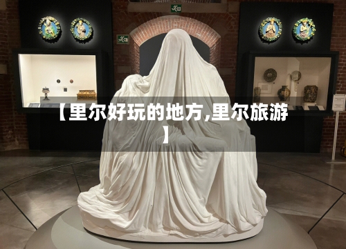 【里尔好玩的地方,里尔旅游】-第2张图片