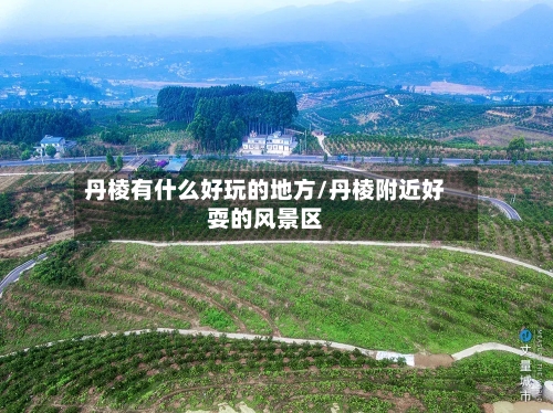丹棱有什么好玩的地方/丹棱附近好耍的风景区-第1张图片