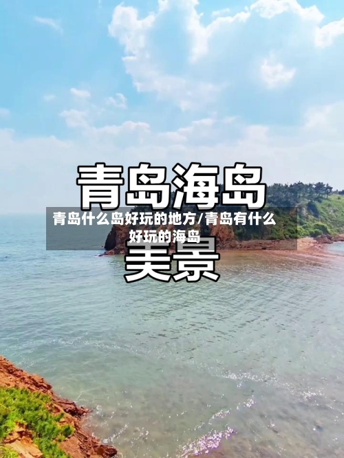 青岛什么岛好玩的地方/青岛有什么好玩的海岛-第3张图片