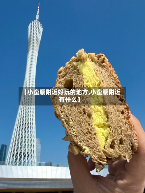 【小蛮腰附近好玩的地方,小蛮腰附近有什么】