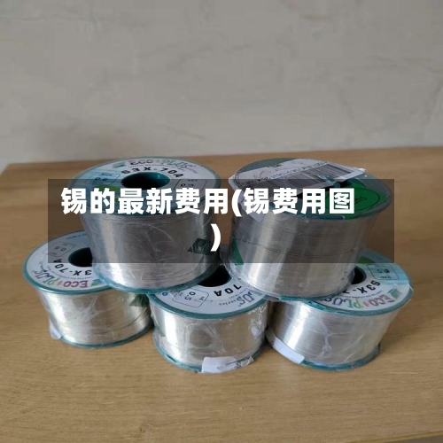 锡的最新费用(锡费用图)