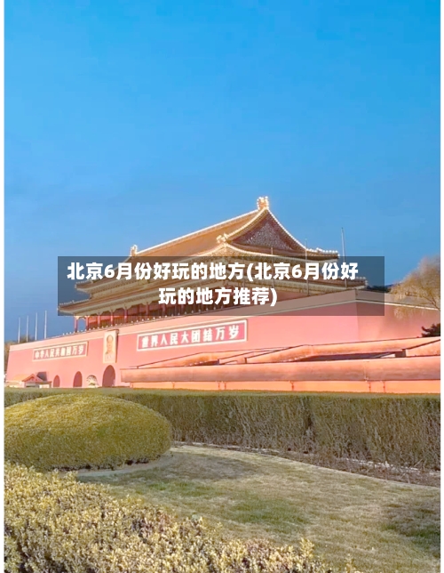 北京6月份好玩的地方(北京6月份好玩的地方推荐)-第1张图片