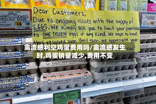 禽流感利空鸡蛋费用吗/禽流感发生时,鸡蛋销量减少,费用不变