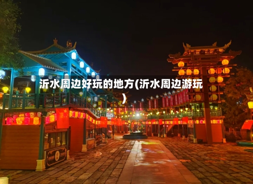 沂水周边好玩的地方(沂水周边游玩)-第3张图片