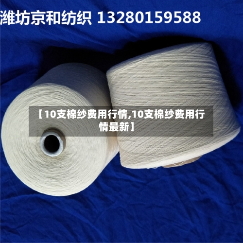 【10支棉纱费用行情,10支棉纱费用行情最新】-第1张图片