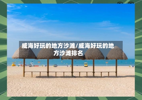 威海好玩的地方沙滩/威海好玩的地方沙滩排名-第2张图片