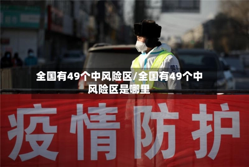 全国有49个中风险区/全国有49个中风险区是哪里-第1张图片