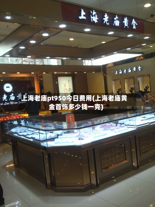 上海老庙pt950今日费用(上海老庙黄金首饰多少钱一克)-第3张图片