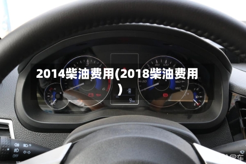 2014柴油费用(2018柴油费用)-第1张图片