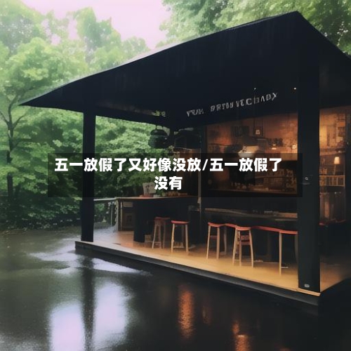五一放假了又好像没放/五一放假了没有-第2张图片