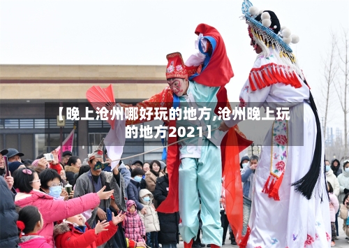 【晚上沧州哪好玩的地方,沧州晚上玩的地方2021】-第1张图片