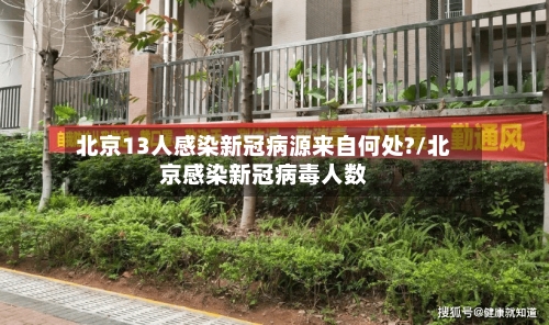 北京13人感染新冠病源来自何处?/北京感染新冠病毒人数-第3张图片