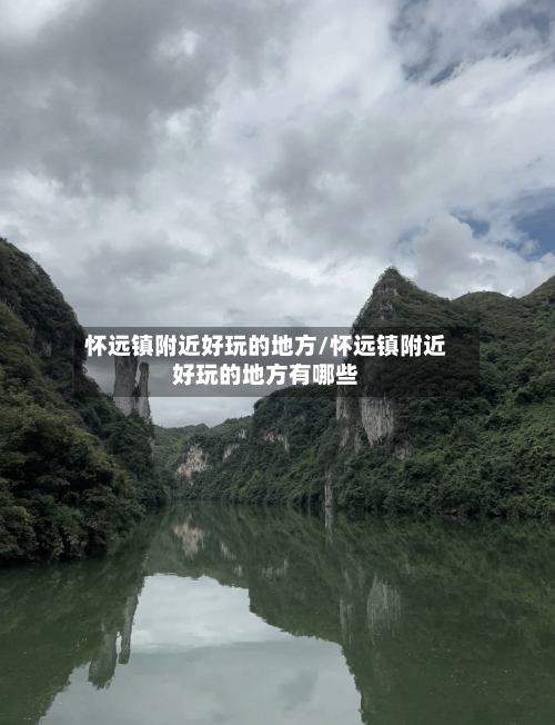 怀远镇附近好玩的地方/怀远镇附近好玩的地方有哪些-第2张图片