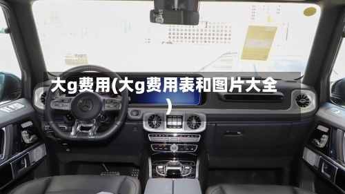 大g费用(大g费用表和图片大全)-第1张图片