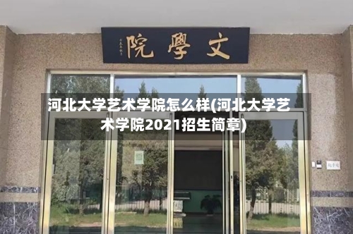河北大学艺术学院怎么样(河北大学艺术学院2021招生简章)-第2张图片