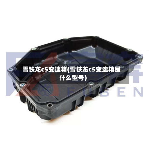 雪铁龙c5变速箱(雪铁龙c5变速箱是什么型号)-第2张图片