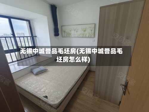 无锡中城誉品毛坯房(无锡中城誉品毛坯房怎么样)-第2张图片