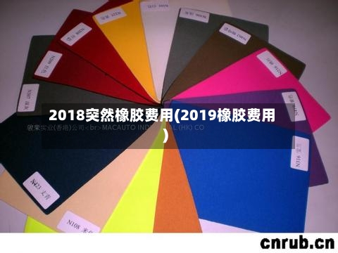 2018突然橡胶费用(2019橡胶费用)-第3张图片