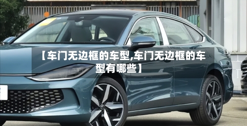 【车门无边框的车型,车门无边框的车型有哪些】-第3张图片