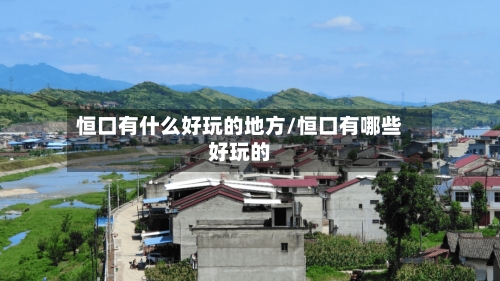 恒口有什么好玩的地方/恒口有哪些好玩的-第3张图片