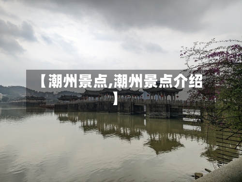【潮州景点,潮州景点介绍】-第2张图片