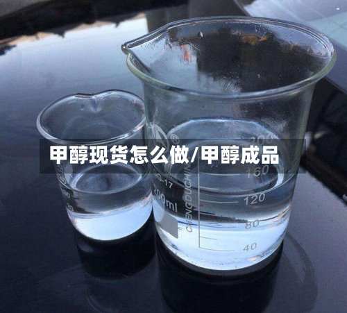 甲醇现货怎么做/甲醇成品-第1张图片