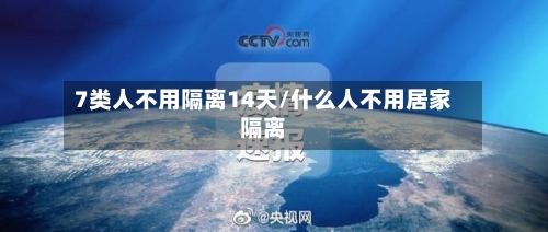 7类人不用隔离14天/什么人不用居家隔离-第1张图片