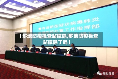 【多地防疫检查站撤除,多地防疫检查站撤除了吗】-第2张图片